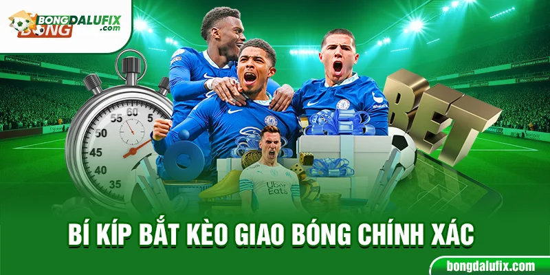 Bí kíp bắt kèo giao bóng chính xác