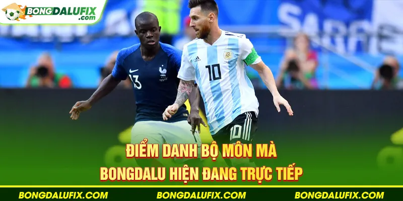 Điểm danh bộ môn mà Bongdalu hiện đang trực tiếp