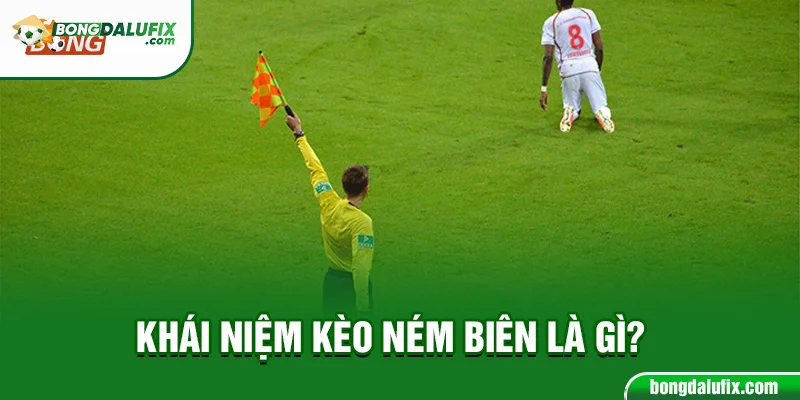 Khái niệm kèo ném biên là gì?